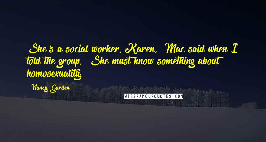 Nancy Garden Quotes: She's a social worker, Karen," Mac said when I told the group. "She must know something about homosexuality.