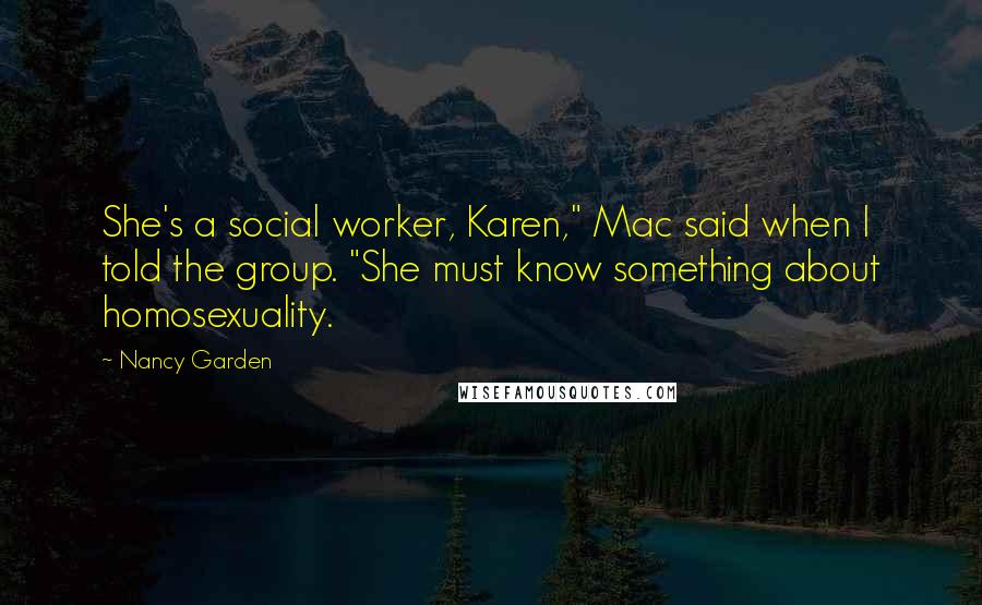 Nancy Garden Quotes: She's a social worker, Karen," Mac said when I told the group. "She must know something about homosexuality.