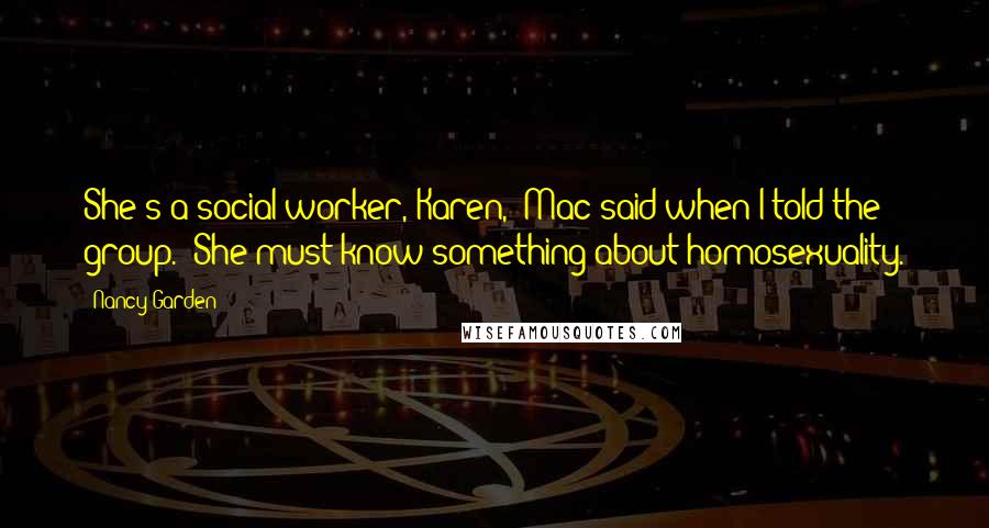 Nancy Garden Quotes: She's a social worker, Karen," Mac said when I told the group. "She must know something about homosexuality.