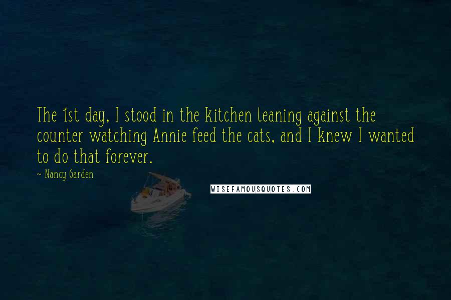Nancy Garden Quotes: The 1st day, I stood in the kitchen leaning against the counter watching Annie feed the cats, and I knew I wanted to do that forever.