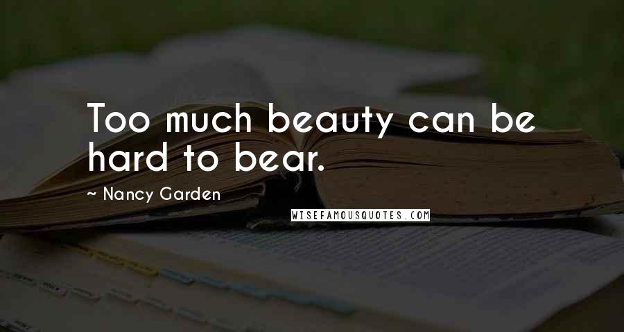 Nancy Garden Quotes: Too much beauty can be hard to bear.