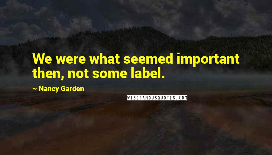 Nancy Garden Quotes: We were what seemed important then, not some label.
