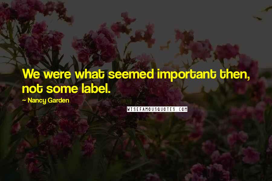 Nancy Garden Quotes: We were what seemed important then, not some label.