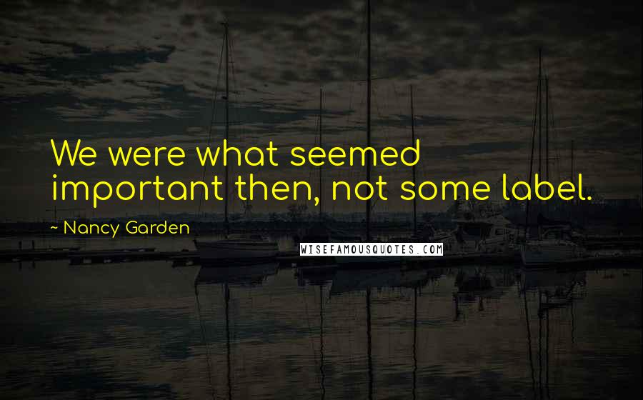 Nancy Garden Quotes: We were what seemed important then, not some label.
