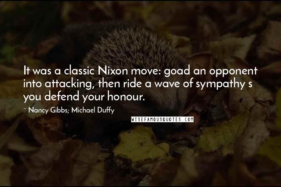 Nancy Gibbs; Michael Duffy Quotes: It was a classic Nixon move: goad an opponent into attacking, then ride a wave of sympathy s you defend your honour.