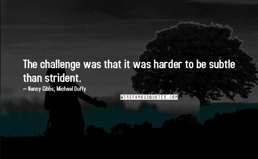 Nancy Gibbs; Michael Duffy Quotes: The challenge was that it was harder to be subtle than strident.