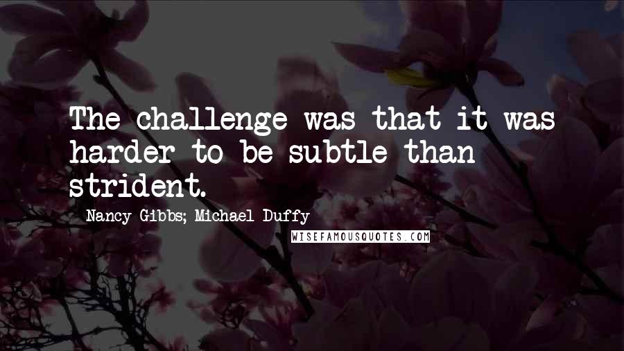 Nancy Gibbs; Michael Duffy Quotes: The challenge was that it was harder to be subtle than strident.