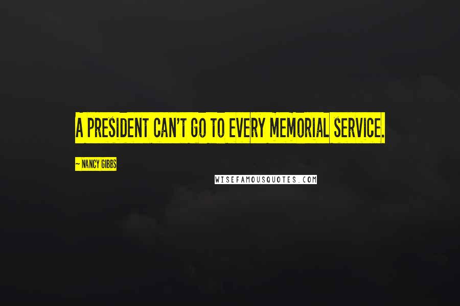 Nancy Gibbs Quotes: A president can't go to every memorial service.
