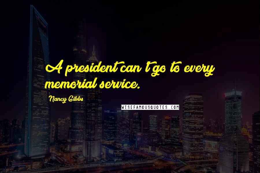 Nancy Gibbs Quotes: A president can't go to every memorial service.
