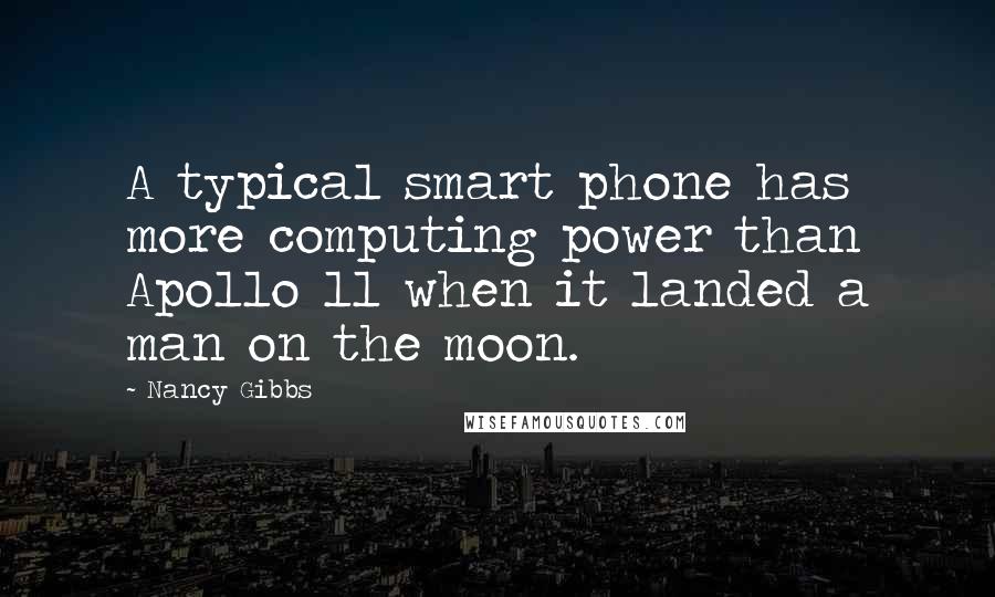 Nancy Gibbs Quotes: A typical smart phone has more computing power than Apollo 11 when it landed a man on the moon.