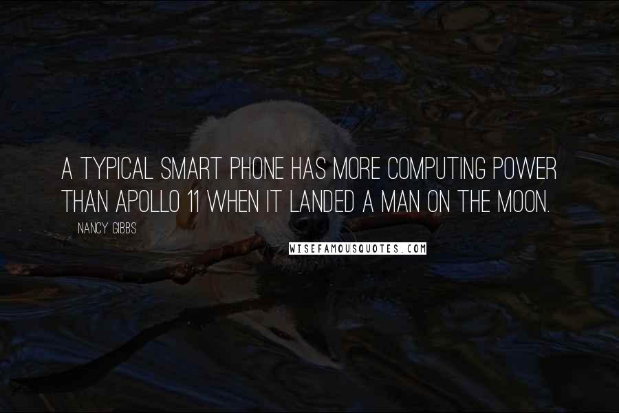 Nancy Gibbs Quotes: A typical smart phone has more computing power than Apollo 11 when it landed a man on the moon.