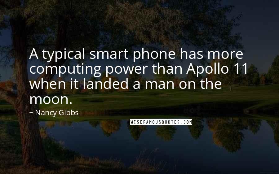 Nancy Gibbs Quotes: A typical smart phone has more computing power than Apollo 11 when it landed a man on the moon.
