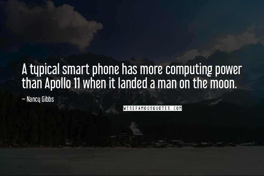 Nancy Gibbs Quotes: A typical smart phone has more computing power than Apollo 11 when it landed a man on the moon.