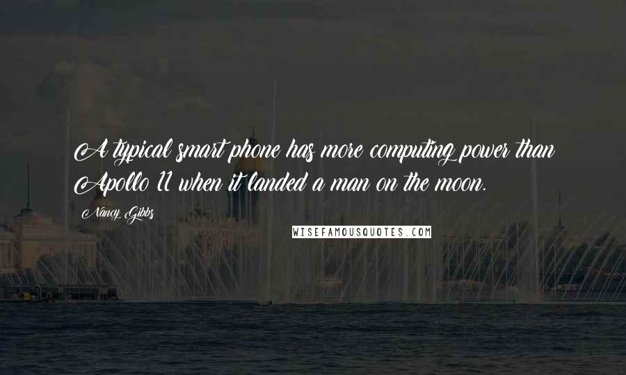 Nancy Gibbs Quotes: A typical smart phone has more computing power than Apollo 11 when it landed a man on the moon.
