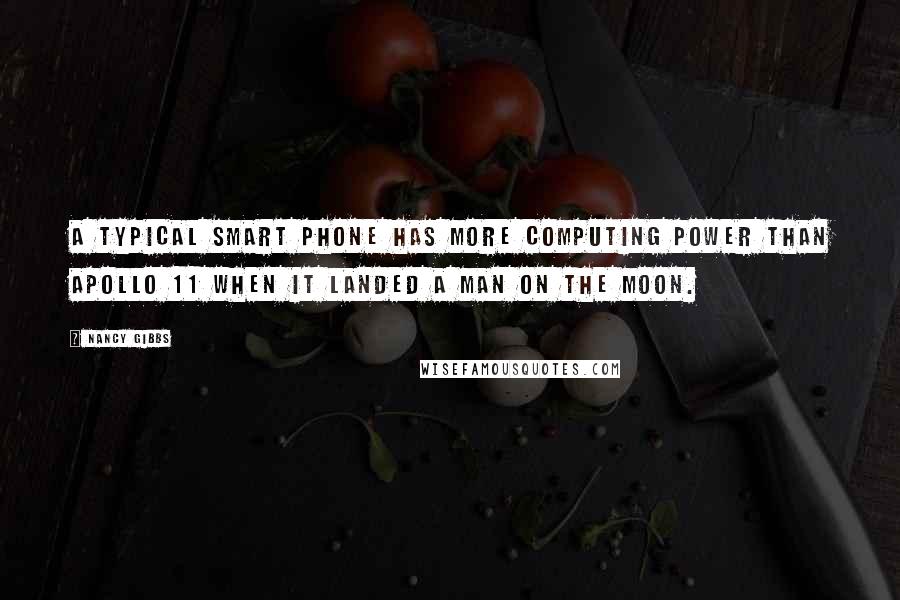 Nancy Gibbs Quotes: A typical smart phone has more computing power than Apollo 11 when it landed a man on the moon.