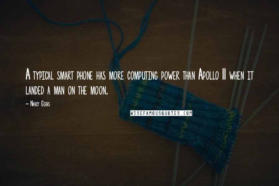 Nancy Gibbs Quotes: A typical smart phone has more computing power than Apollo 11 when it landed a man on the moon.