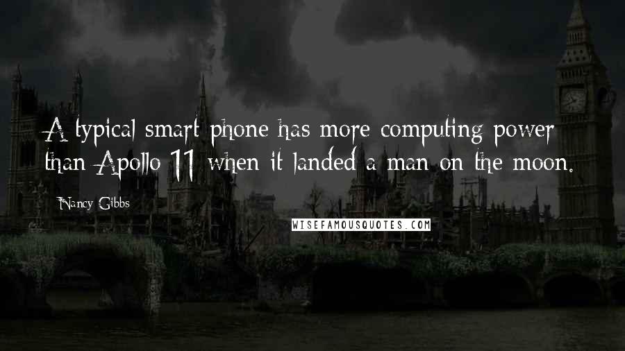 Nancy Gibbs Quotes: A typical smart phone has more computing power than Apollo 11 when it landed a man on the moon.