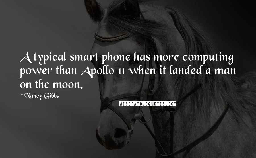 Nancy Gibbs Quotes: A typical smart phone has more computing power than Apollo 11 when it landed a man on the moon.