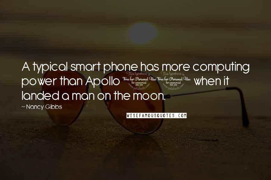 Nancy Gibbs Quotes: A typical smart phone has more computing power than Apollo 11 when it landed a man on the moon.