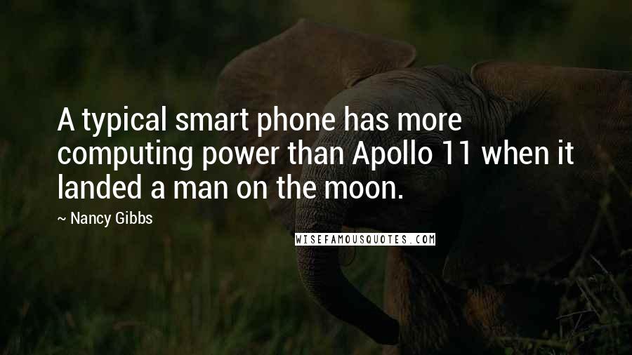 Nancy Gibbs Quotes: A typical smart phone has more computing power than Apollo 11 when it landed a man on the moon.