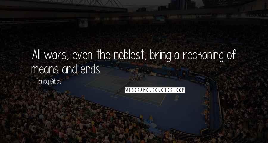 Nancy Gibbs Quotes: All wars, even the noblest, bring a reckoning of means and ends.