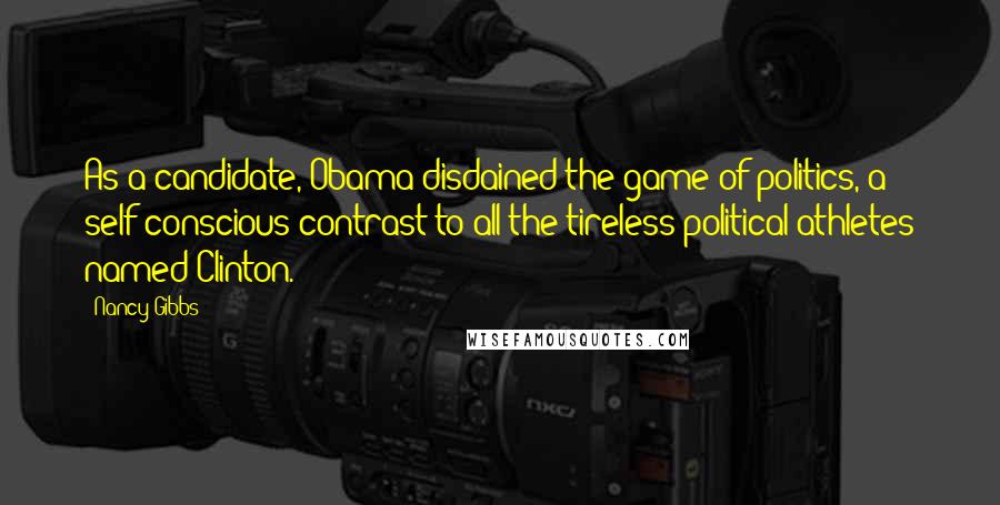 Nancy Gibbs Quotes: As a candidate, Obama disdained the game of politics, a self-conscious contrast to all the tireless political athletes named Clinton.