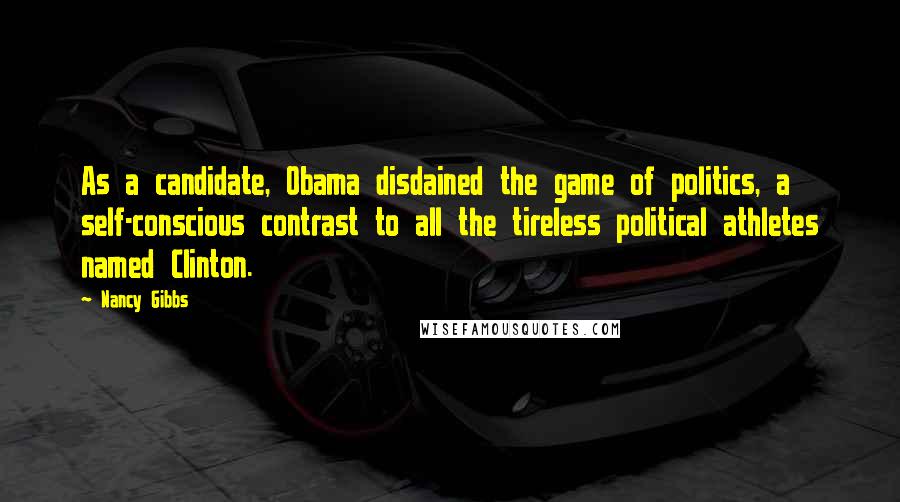 Nancy Gibbs Quotes: As a candidate, Obama disdained the game of politics, a self-conscious contrast to all the tireless political athletes named Clinton.