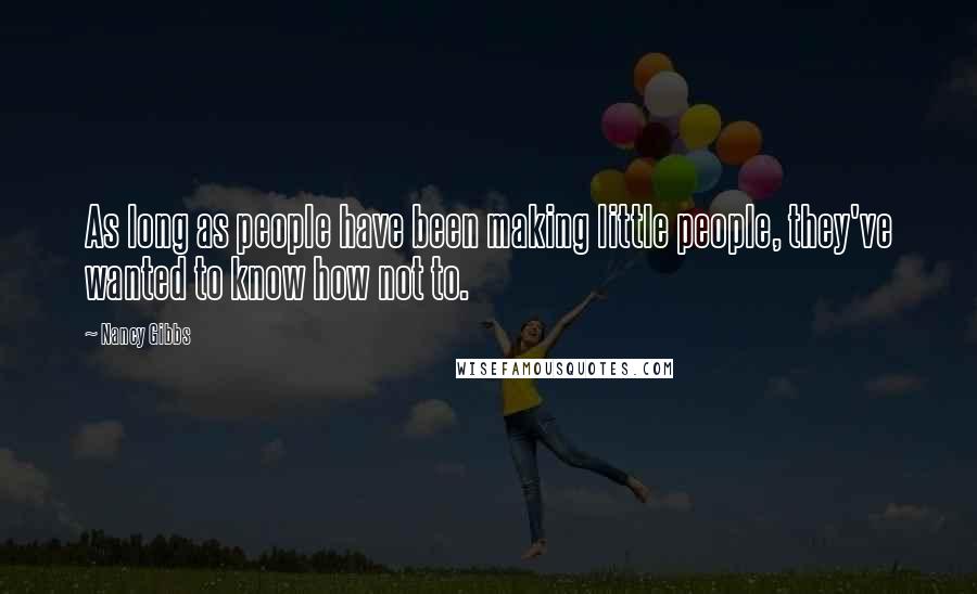Nancy Gibbs Quotes: As long as people have been making little people, they've wanted to know how not to.
