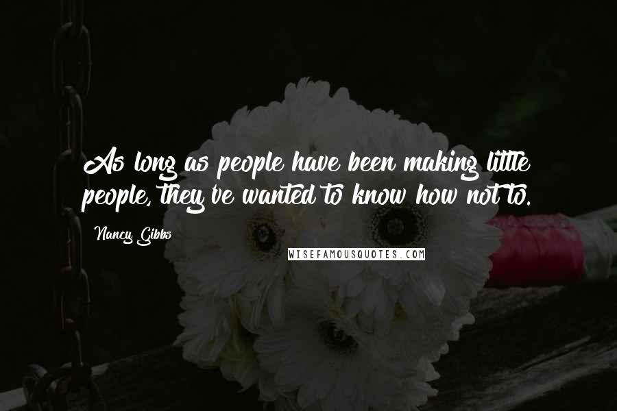 Nancy Gibbs Quotes: As long as people have been making little people, they've wanted to know how not to.