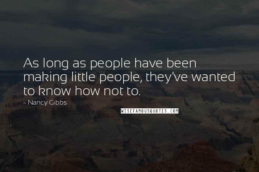 Nancy Gibbs Quotes: As long as people have been making little people, they've wanted to know how not to.
