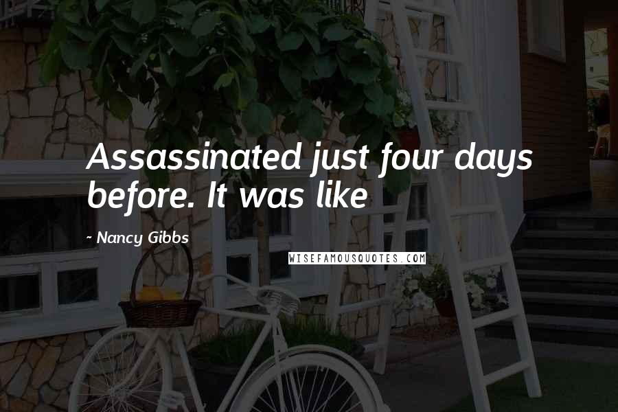 Nancy Gibbs Quotes: Assassinated just four days before. It was like