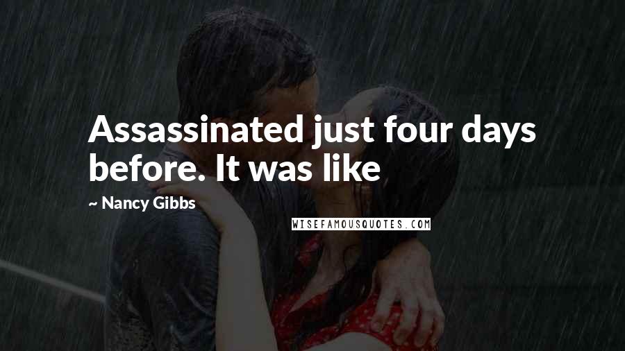 Nancy Gibbs Quotes: Assassinated just four days before. It was like