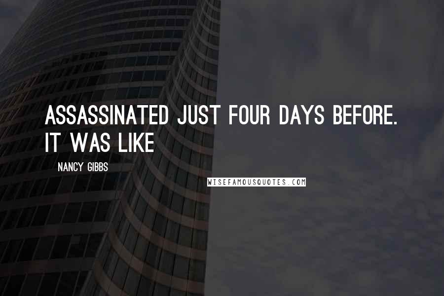 Nancy Gibbs Quotes: Assassinated just four days before. It was like
