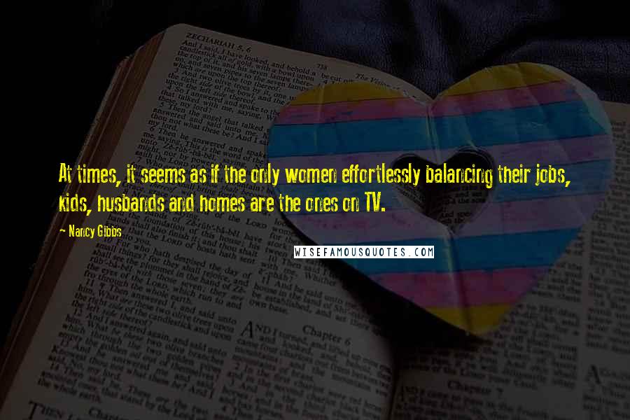 Nancy Gibbs Quotes: At times, it seems as if the only women effortlessly balancing their jobs, kids, husbands and homes are the ones on TV.