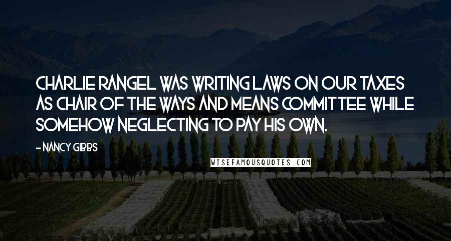 Nancy Gibbs Quotes: Charlie Rangel was writing laws on our taxes as chair of the Ways and Means Committee while somehow neglecting to pay his own.