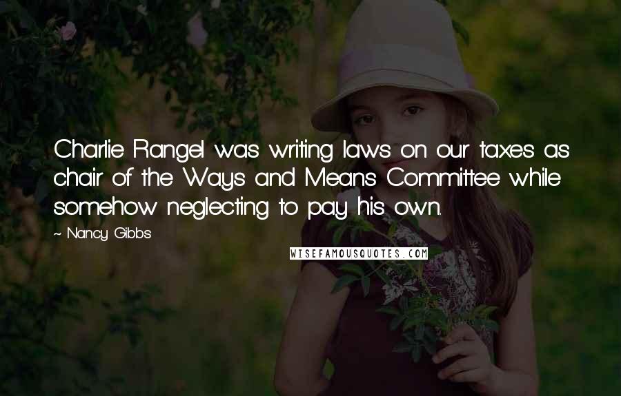 Nancy Gibbs Quotes: Charlie Rangel was writing laws on our taxes as chair of the Ways and Means Committee while somehow neglecting to pay his own.