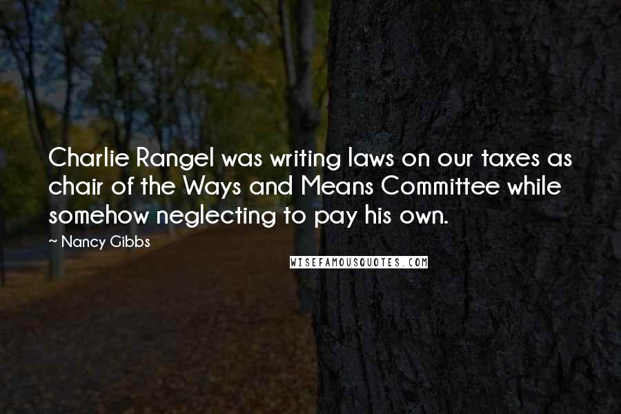 Nancy Gibbs Quotes: Charlie Rangel was writing laws on our taxes as chair of the Ways and Means Committee while somehow neglecting to pay his own.