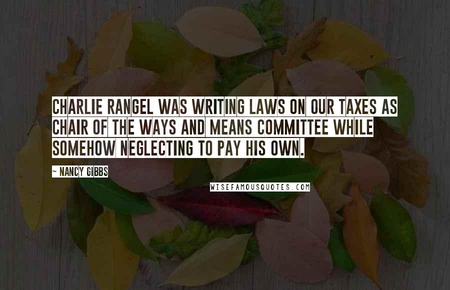 Nancy Gibbs Quotes: Charlie Rangel was writing laws on our taxes as chair of the Ways and Means Committee while somehow neglecting to pay his own.