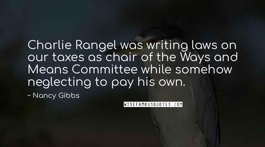 Nancy Gibbs Quotes: Charlie Rangel was writing laws on our taxes as chair of the Ways and Means Committee while somehow neglecting to pay his own.