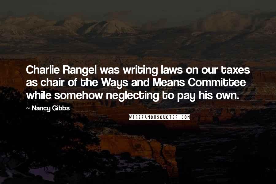 Nancy Gibbs Quotes: Charlie Rangel was writing laws on our taxes as chair of the Ways and Means Committee while somehow neglecting to pay his own.