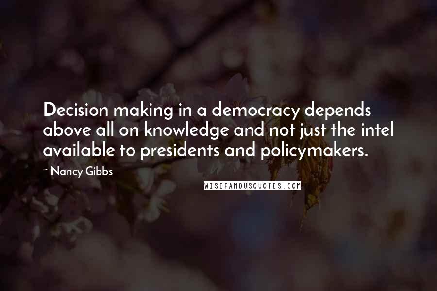 Nancy Gibbs Quotes: Decision making in a democracy depends above all on knowledge and not just the intel available to presidents and policymakers.