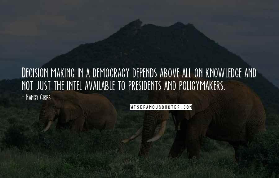 Nancy Gibbs Quotes: Decision making in a democracy depends above all on knowledge and not just the intel available to presidents and policymakers.