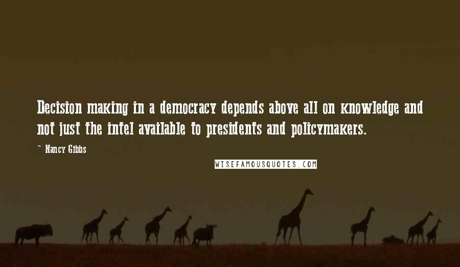 Nancy Gibbs Quotes: Decision making in a democracy depends above all on knowledge and not just the intel available to presidents and policymakers.