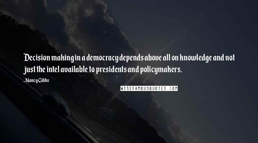 Nancy Gibbs Quotes: Decision making in a democracy depends above all on knowledge and not just the intel available to presidents and policymakers.