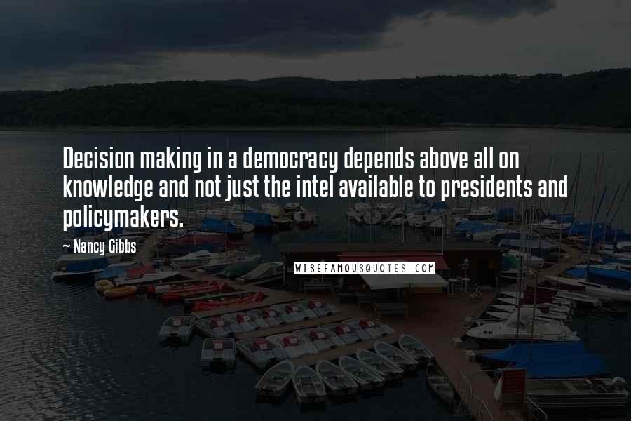 Nancy Gibbs Quotes: Decision making in a democracy depends above all on knowledge and not just the intel available to presidents and policymakers.