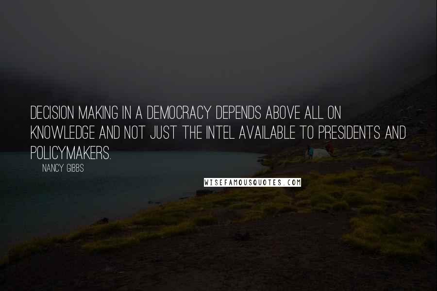 Nancy Gibbs Quotes: Decision making in a democracy depends above all on knowledge and not just the intel available to presidents and policymakers.