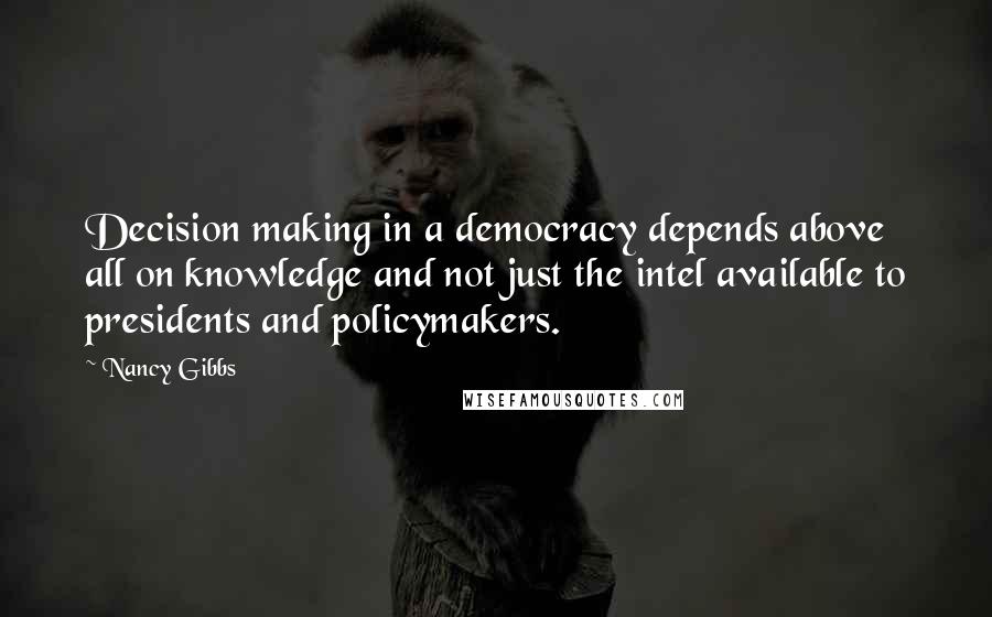 Nancy Gibbs Quotes: Decision making in a democracy depends above all on knowledge and not just the intel available to presidents and policymakers.