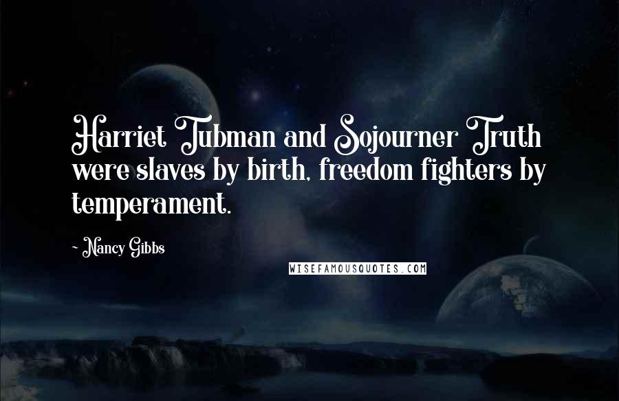 Nancy Gibbs Quotes: Harriet Tubman and Sojourner Truth were slaves by birth, freedom fighters by temperament.