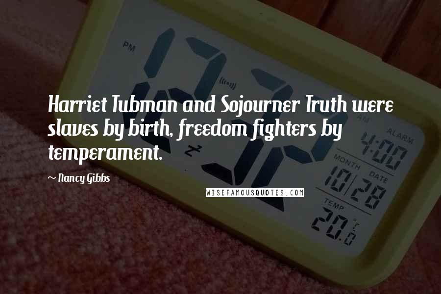 Nancy Gibbs Quotes: Harriet Tubman and Sojourner Truth were slaves by birth, freedom fighters by temperament.