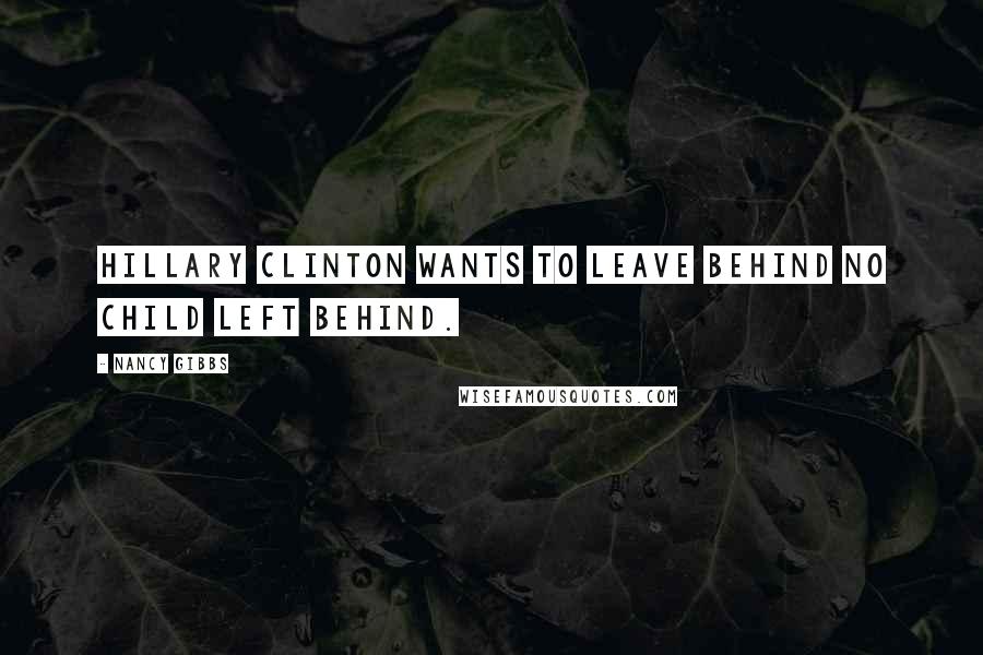 Nancy Gibbs Quotes: Hillary Clinton wants to leave behind No Child Left Behind.